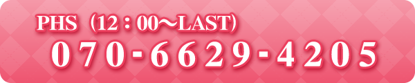 PHS（12：00～LAST)  070-6629-4205