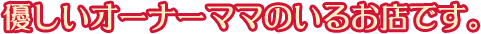 優しいオーナーママのいるお店です。